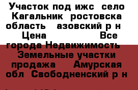 Участок под ижс, село Кагальник, ростовска область , азовский р-н,  › Цена ­ 1 000 000 - Все города Недвижимость » Земельные участки продажа   . Амурская обл.,Свободненский р-н